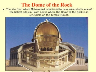 The site from which Mohammed is believed to have ascended is one of the holiest sites in Islam and is where the Dome of the Rock is in Jerusalem on the Temple Mount. The Dome of the Rock 