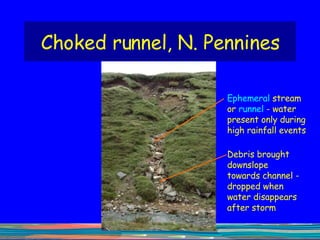 Choked runnel, N. Pennines Debris brought downslope towards channel - dropped when water disappears after storm Ephemeral  stream or  runnel  - water present only during high rainfall events 