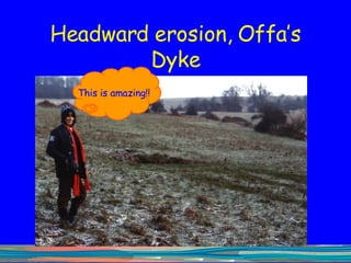 Headward erosion, Offa’s Dyke This is amazing!! 