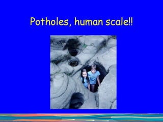 Potholes, human scale!! 