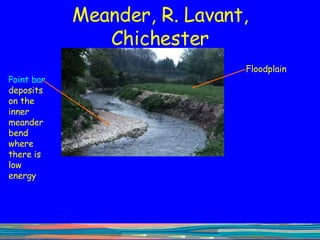 Meander, R. Lavant, Chichester Floodplain Point bar  deposits on the inner meander bend where there is low energy 