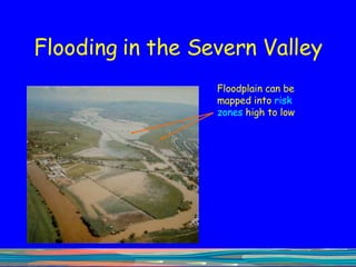 Flooding in the Severn Valley Floodplain can be mapped into  risk zones  high to low 