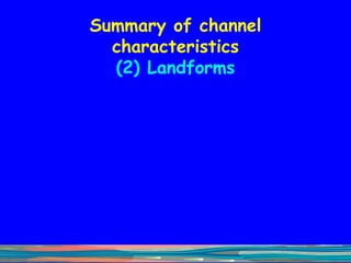 Summary of channel characteristics (2) Landforms 