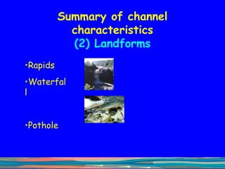 Summary of channel characteristics (2) Landforms Rapids Waterfall Pothole 