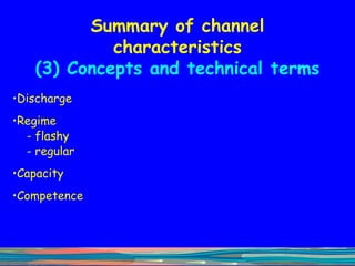 Summary of channel characteristics (3) Concepts and technical terms Discharge Regime - flashy - regular Capacity Competence 