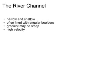 The River Channel narrow and shallow often lined with angular boulders gradient may be steep high velocity 