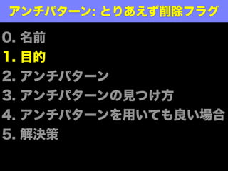 アンチパターン名
とりあえず
削除フラグ
 