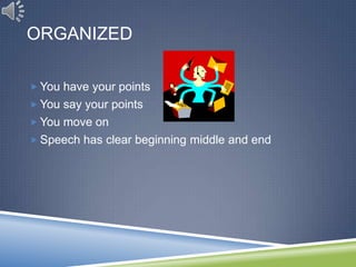 ORGANIZED

 You have your points
 You say your points
 You move on
 Speech has clear beginning middle and end
 