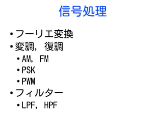 信号処理
●
フーリエ変換
●
変調, 復調
●
AM, FM
●
PSK
●
PWM
●
フィルター
●
LPF, HPF
 