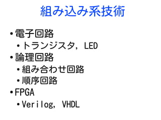 組み込み系技術
●
電子回路
●
トランジスタ, LED
●
論理回路
●
組み合わせ回路
●
順序回路
●
FPGA
●
Verilog, VHDL
 