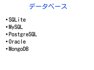 データベース
●
SQLite
●
MySQL
●
PostgreSQL
●
Oracle
●
MongoDB
 