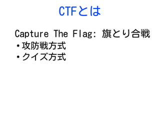 CTFとは
Capture The Flag: 旗とり合戦
●
攻防戦方式
●
クイズ方式
 