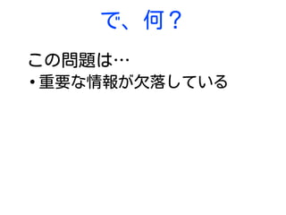 で、何？
この問題は…
●
重要な情報が欠落している
 