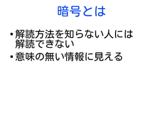 暗号とは
●
解読方法を知らない人には
解読できない
●
意味の無い情報に見える
 