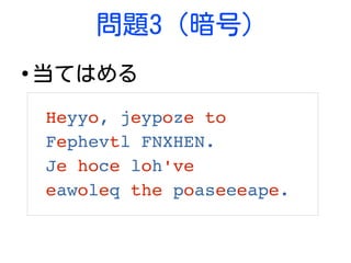 問題3 (暗号)
●
当てはめる
Heyyo, jeypoze to 
Fephevtl FNXHEN.
Je hoce loh've 
eawoleq the poaseeeape.
 