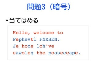 問題3 (暗号)
●
当てはめる
Hello, welcome to 
Fephevtl FNXHEN.
Je hoce loh've 
eawoleq the poaseeeape.
 