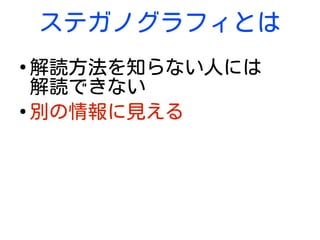 ステガノグラフィとは
●
解読方法を知らない人には
解読できない
●
別の情報に見える
 