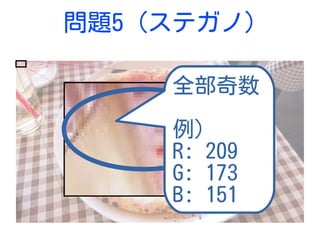 問題5 (ステガノ)
全部奇数
例)
R: 209
G: 173
B: 151
 