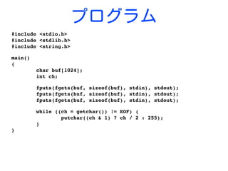 プログラム
#include <stdio.h>
#include <stdlib.h>
#include <string.h>
main()
{
        char buf[1024];
        int ch;
        fputs(fgets(buf, sizeof(buf), stdin), stdout);
        fputs(fgets(buf, sizeof(buf), stdin), stdout);
        fputs(fgets(buf, sizeof(buf), stdin), stdout);
        while ((ch = getchar()) != EOF) {
                putchar((ch & 1) ? ch / 2 : 255);
        }
}
 