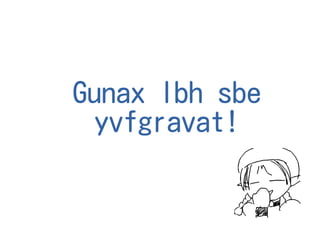 Gunax lbh sbe
yvfgravat!
 