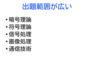 出題範囲が広い
●
暗号理論
●
符号理論
●
信号処理
●
画像処理
●
通信技術
 