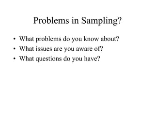 Problems in Sampling?
• What problems do you know about?
• What issues are you aware of?
• What questions do you have?
 