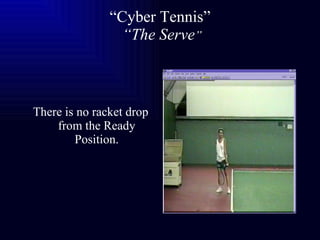 “ Cyber Tennis”   “The Serve ” There is no racket drop from the Ready Position. 