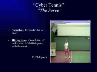 “ Cyber Tennis”   “The Serve ” Shoulders - Perpendicular to court. Hitting Arm -  Completion of racket drop is 30-40 degrees with the court. 37.99 degrees 