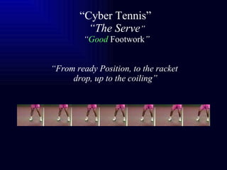 “ Cyber Tennis”   “The Serve ”  “ Good   Footwork ” “From ready Position, to the racket  drop, up to the coiling” 