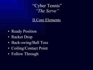 “ Cyber Tennis”   “The Serve” II.Core Elements Ready Position Racket Drop Back-swing/Ball Toss Coiling/Contact Point Follow Through 