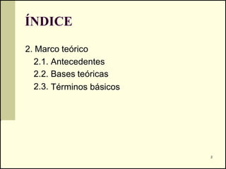 ÍNDICE

2. Marco teórico
  2.1. Antecedentes
  2.2. Bases teóricas
  2.3. Términos básicos




                          2
 