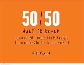 Launch 50 project in 50 days,
                          then raise £1m for famine relief

                                   @5050good


Tuesday, 4 October 2011
 