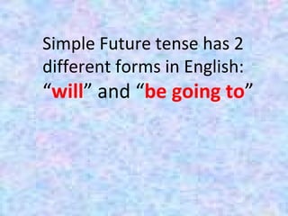 Simple Future tense has 2
different forms in English:
“will” and “be going to”
 