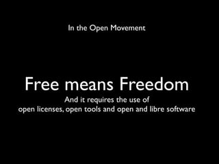 In the Open Movement
Free means Freedom
And it requires the use of
open licenses, open tools and open and libre software
 