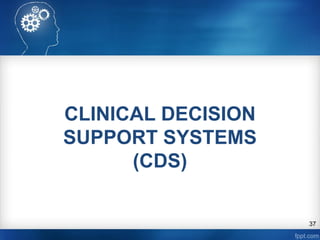 37
CLINICAL DECISION
SUPPORT SYSTEMS
(CDS)
 