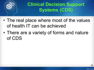 39
• The real place where most of the values
of health IT can be achieved
• There are a variety of forms and nature
of CDS
Clinical Decision Support
Systems (CDS)
 