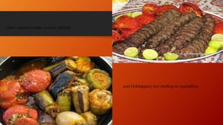 Other common dishes include kebabs
and Dolma(spicy rice stuffing in vegetables)
 