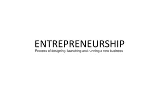 ENTREPRENEURSHIPProcess of designing, launching and running a new business
 