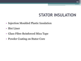 STATOR INSULATION
• Injection Moulded Plastic Insulation
• Slot Liner
• Glass Fibre Reinforced Mica Tape
• Powder Coating on Stator Core
19
 