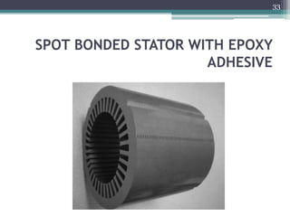 SPOT BONDED STATOR WITH EPOXY
ADHESIVE
33
 