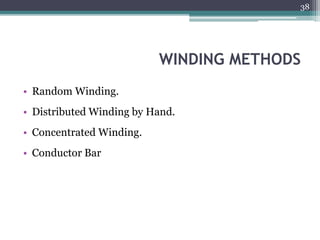 WINDING METHODS
• Random Winding.
• Distributed Winding by Hand.
• Concentrated Winding.
• Conductor Bar
38
 