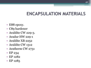 ENCAPSULATION MATERIALS
• E88 epoxy.
• C89 hardener
• Araldite CW 229-3.
• Aradur HW 229-1
• Araldite XB 2252
• Araldite CW 1312
• Aratherm CW 2731
• EP 234
• EP 1282
• EP 1285
42
 