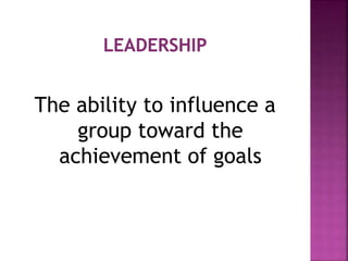 The ability to influence a
group toward the
achievement of goals
 