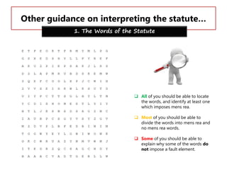 Other guidance on interpreting the statute…
1. The Words of the Statute

 All of you should be able to locate
the words, and identify at least one
which imposes mens rea.
 Most of you should be able to
divide the words into mens rea and
no mens rea words.
 Some of you should be able to
explain why some of the words do
not impose a fault element.

 