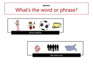 Starter:

What’s the word or phrase?

Strict liability

No mens rea

 