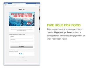 FIVE HOLE FOR FOOD
This savvy #struttacares organization
used a Mighty Apps Form to host a
sweepstakes and boost engagement on
their Facebook Page.
 