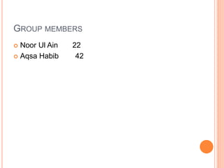 GROUP MEMBERS
 Noor Ul Ain 22
 Aqsa Habib 42
 