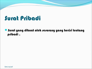 Surat Pribadi
Surat yang dibuat oleh sesorang yang berisi tentang
   pribadi .




Smk ma’arif
 