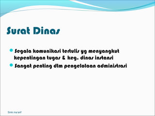 Surat Dinas
 Segala komunikasi tertulis yg menyangkut
  kepentingan tugas & keg. dinas instansi
 Sangat penting dlm pengelolaan administrasi




Smk ma’arif
 