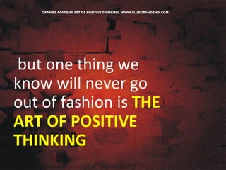 but 
one 
thing 
we 
know 
will 
never 
go 
out 
of 
fashion 
is 
THE 
ART 
OF 
POSITIVE 
THINKING 
 